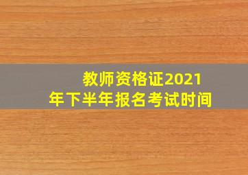 教师资格证2021年下半年报名考试时间