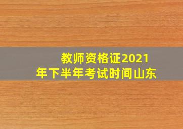 教师资格证2021年下半年考试时间山东