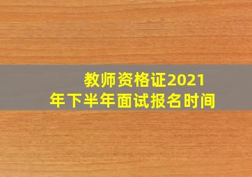 教师资格证2021年下半年面试报名时间