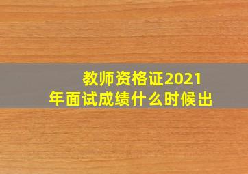 教师资格证2021年面试成绩什么时候出