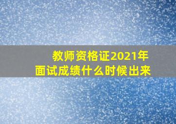 教师资格证2021年面试成绩什么时候出来