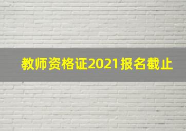 教师资格证2021报名截止