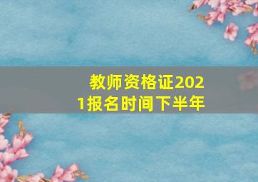 教师资格证2021报名时间下半年