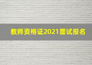 教师资格证2021面试报名