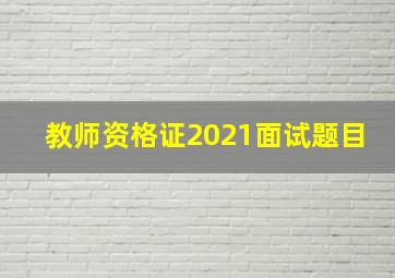 教师资格证2021面试题目