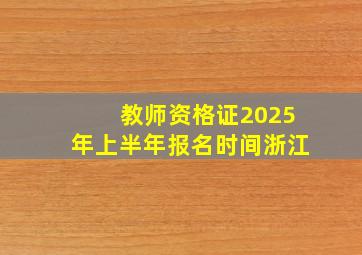 教师资格证2025年上半年报名时间浙江