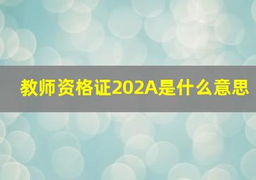 教师资格证202A是什么意思