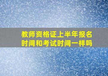 教师资格证上半年报名时间和考试时间一样吗