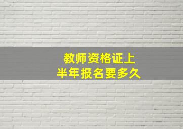 教师资格证上半年报名要多久