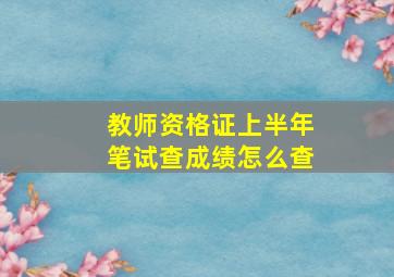 教师资格证上半年笔试查成绩怎么查