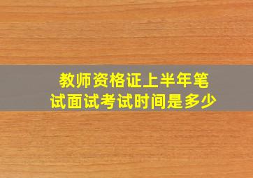 教师资格证上半年笔试面试考试时间是多少