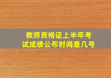 教师资格证上半年考试成绩公布时间是几号