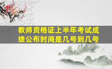 教师资格证上半年考试成绩公布时间是几号到几号