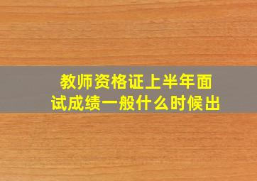 教师资格证上半年面试成绩一般什么时候出