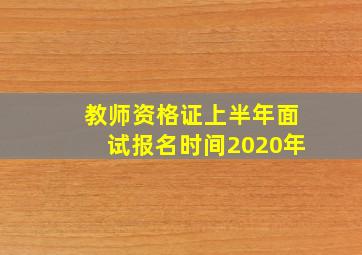 教师资格证上半年面试报名时间2020年