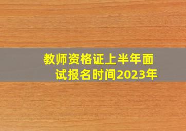 教师资格证上半年面试报名时间2023年