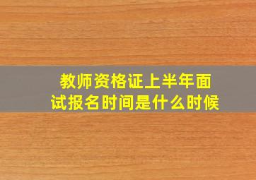 教师资格证上半年面试报名时间是什么时候