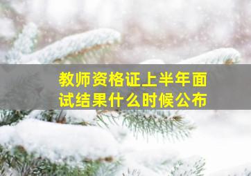 教师资格证上半年面试结果什么时候公布