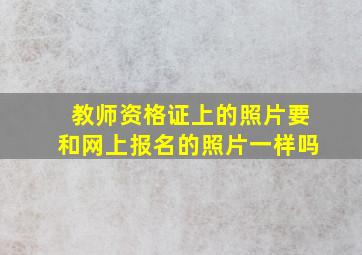 教师资格证上的照片要和网上报名的照片一样吗