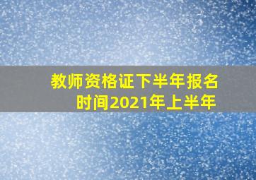 教师资格证下半年报名时间2021年上半年