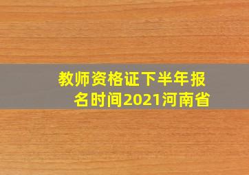 教师资格证下半年报名时间2021河南省