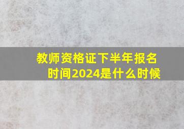 教师资格证下半年报名时间2024是什么时候