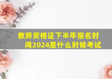 教师资格证下半年报名时间2024是什么时候考试