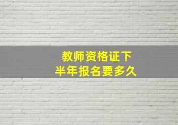 教师资格证下半年报名要多久