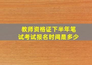 教师资格证下半年笔试考试报名时间是多少