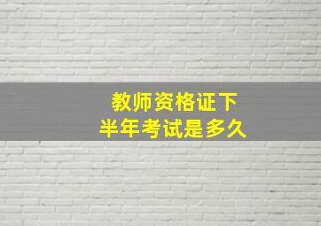 教师资格证下半年考试是多久