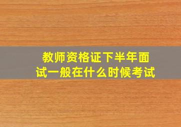 教师资格证下半年面试一般在什么时候考试