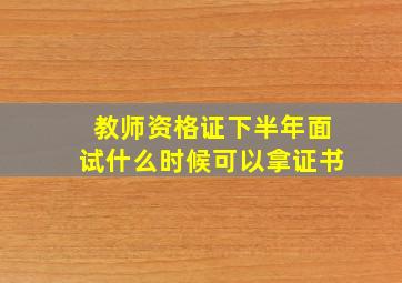 教师资格证下半年面试什么时候可以拿证书