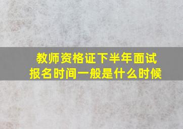 教师资格证下半年面试报名时间一般是什么时候