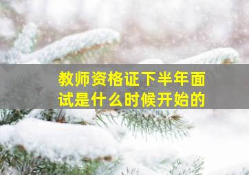 教师资格证下半年面试是什么时候开始的