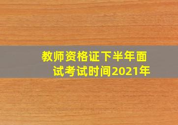 教师资格证下半年面试考试时间2021年