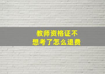 教师资格证不想考了怎么退费