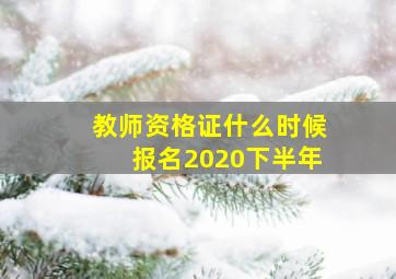 教师资格证什么时候报名2020下半年