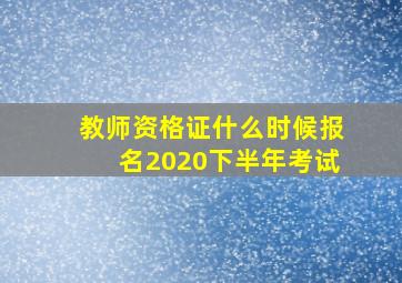 教师资格证什么时候报名2020下半年考试