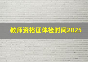 教师资格证体检时间2025