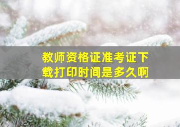 教师资格证准考证下载打印时间是多久啊