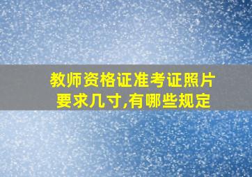 教师资格证准考证照片要求几寸,有哪些规定