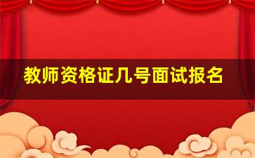 教师资格证几号面试报名