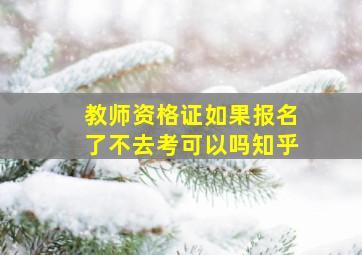 教师资格证如果报名了不去考可以吗知乎