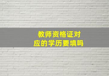 教师资格证对应的学历要填吗