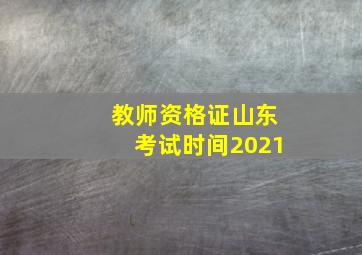 教师资格证山东考试时间2021