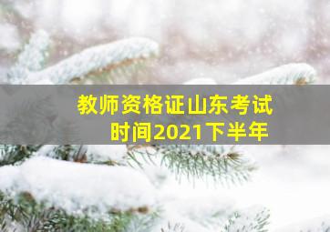 教师资格证山东考试时间2021下半年