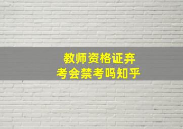 教师资格证弃考会禁考吗知乎