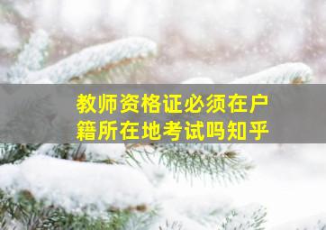 教师资格证必须在户籍所在地考试吗知乎