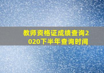 教师资格证成绩查询2020下半年查询时间