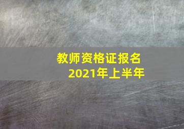 教师资格证报名2021年上半年